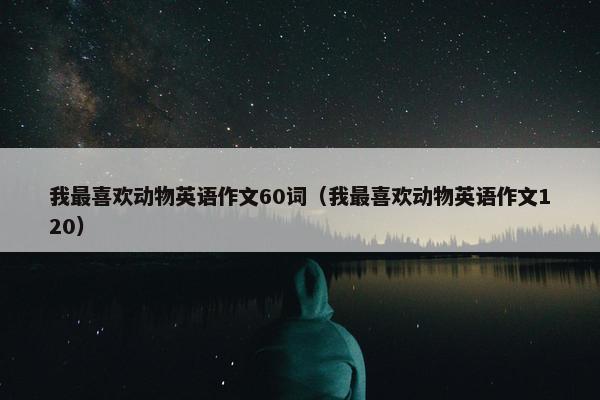 我最喜欢动物英语作文60词（我最喜欢动物英语作文120）