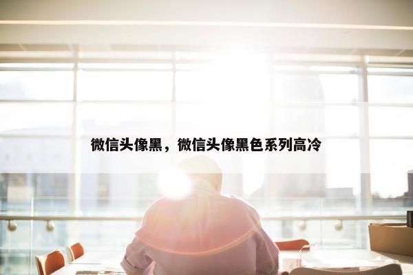 微信头像黑，微信头像黑色系列高冷