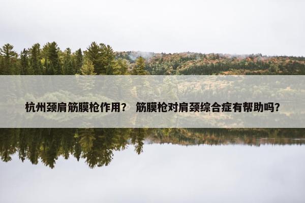 杭州颈肩筋膜枪作用？ 筋膜枪对肩颈综合症有帮助吗？