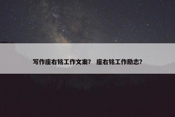 写作座右铭工作文案？ 座右铭工作励志？