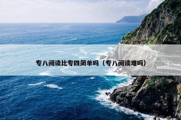 专八阅读比专四简单吗（专八阅读难吗）