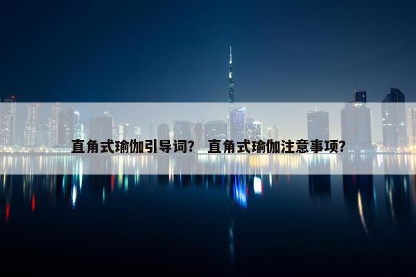 直角式瑜伽引导词？ 直角式瑜伽注意事项？