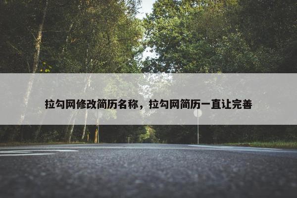 拉勾网修改简历名称，拉勾网简历一直让完善
