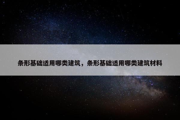 条形基础适用哪类建筑，条形基础适用哪类建筑材料