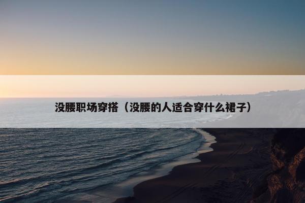 没腰职场穿搭（没腰的人适合穿什么裙子）