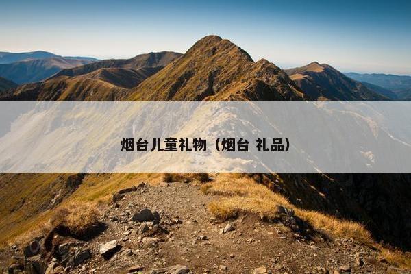 烟台儿童礼物（烟台 礼品）