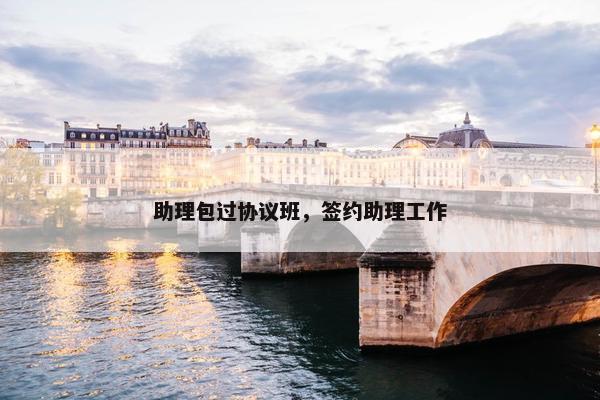 助理包过协议班，签约助理工作