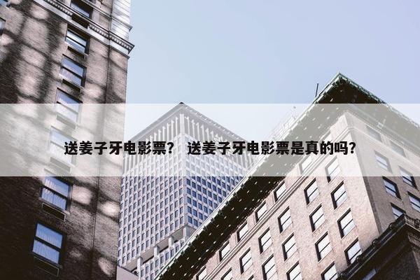送姜子牙电影票？ 送姜子牙电影票是真的吗？