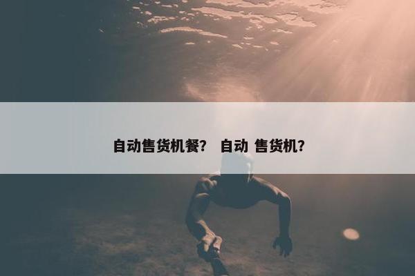 自动售货机餐？ 自动 售货机？