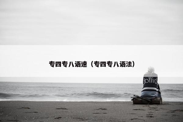 专四专八语速（专四专八语法）