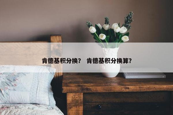 肯德基积分换？ 肯德基积分换算？