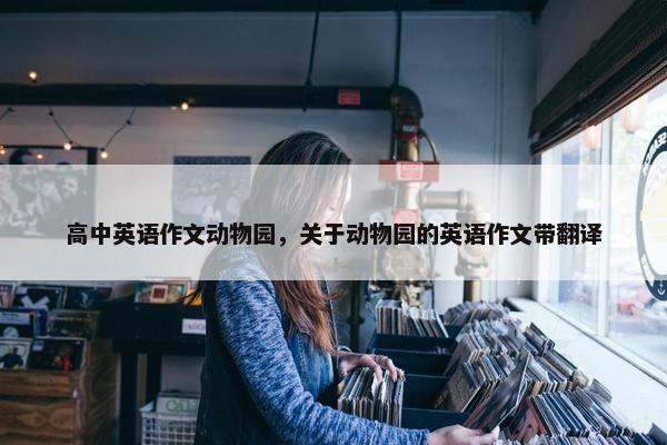 高中英语作文动物园，关于动物园的英语作文带翻译