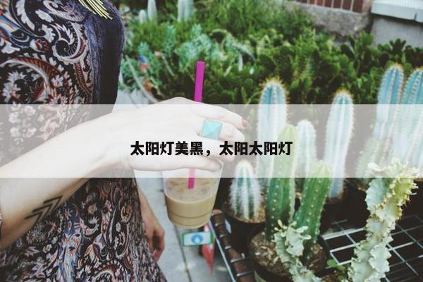 太阳灯美黑，太阳太阳灯