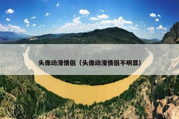 头像动漫情侣（头像动漫情侣不明显）