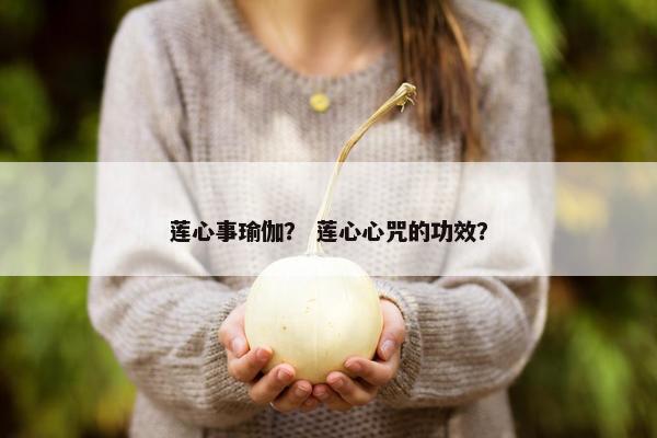 莲心事瑜伽？ 莲心心咒的功效？