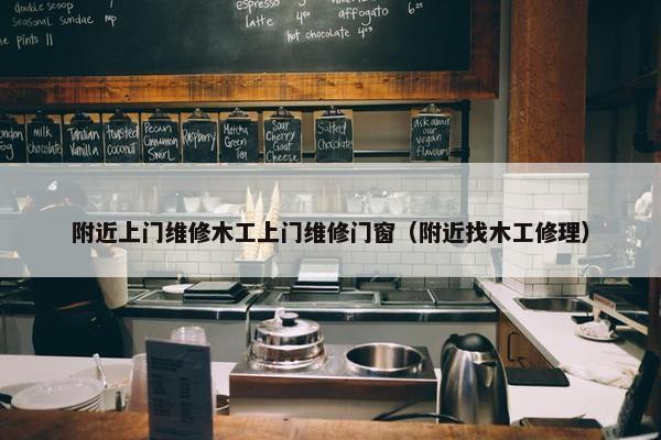 附近上门维修木工上门维修门窗（附近找木工修理）