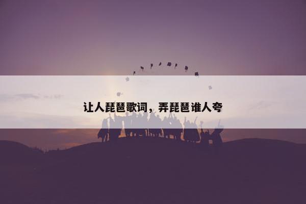 让人琵琶歌词，弄琵琶谁人夸