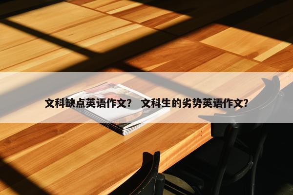 文科缺点英语作文？ 文科生的劣势英语作文？
