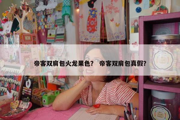 帝客双肩包火龙果色？ 帝客双肩包真假？