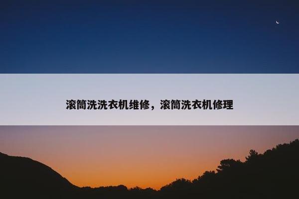 滚筒洗洗衣机维修，滚筒洗衣机修理