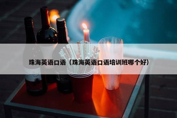 珠海英语口语（珠海英语口语培训班哪个好）