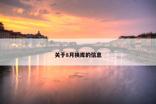 关于8月换库的信息