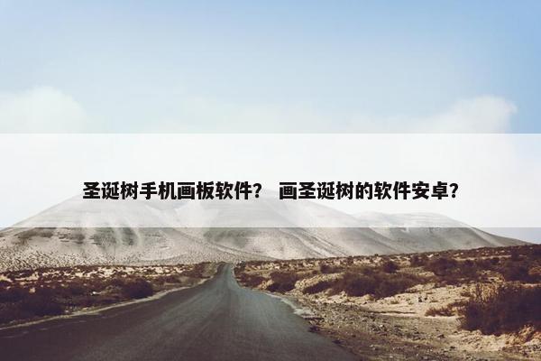 圣诞树手机画板软件？ 画圣诞树的软件安卓？