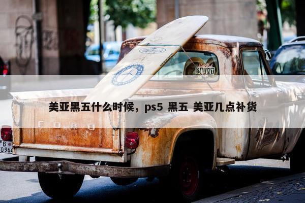 美亚黑五什么时候，ps5 黑五 美亚几点补货