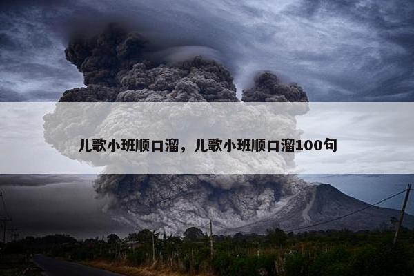 儿歌小班顺口溜，儿歌小班顺口溜100句
