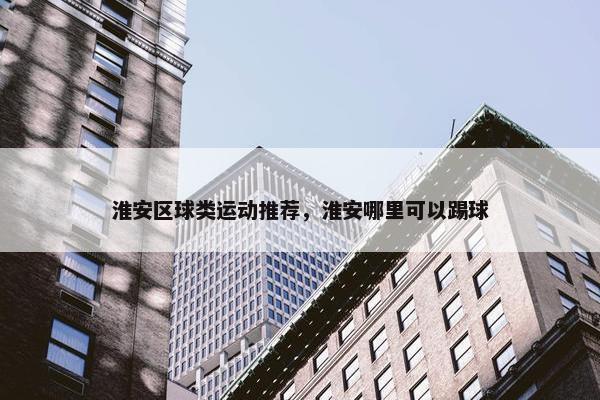 淮安区球类运动推荐，淮安哪里可以踢球