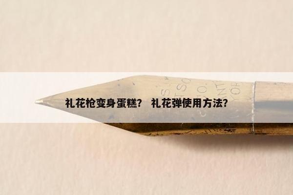 礼花枪变身蛋糕？ 礼花弹使用方法？