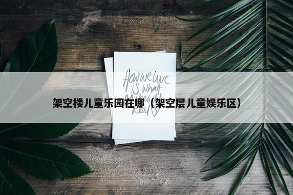 架空楼儿童乐园在哪（架空层儿童娱乐区）