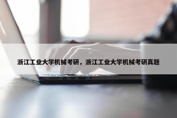 浙江工业大学机械考研，浙江工业大学机械考研真题
