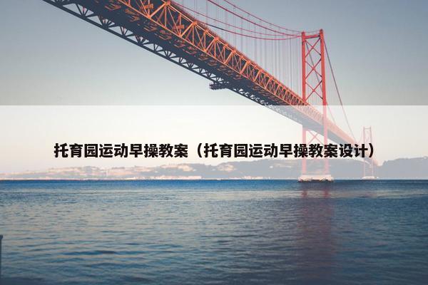 托育园运动早操教案（托育园运动早操教案设计）