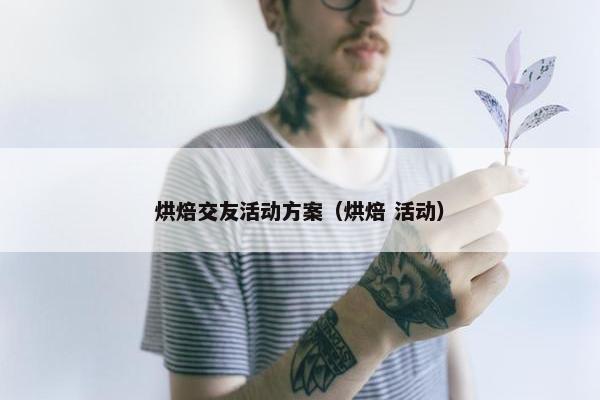 烘焙交友活动方案（烘焙 活动）