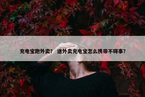 充电宝跑外卖？ 送外卖充电宝怎么携带不碍事？