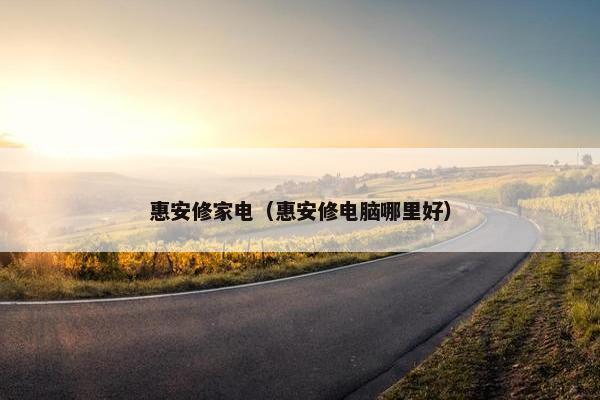 惠安修家电（惠安修电脑哪里好）