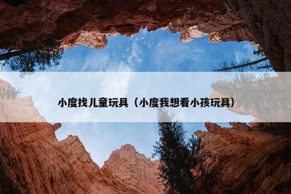 小度找儿童玩具（小度我想看小孩玩具）