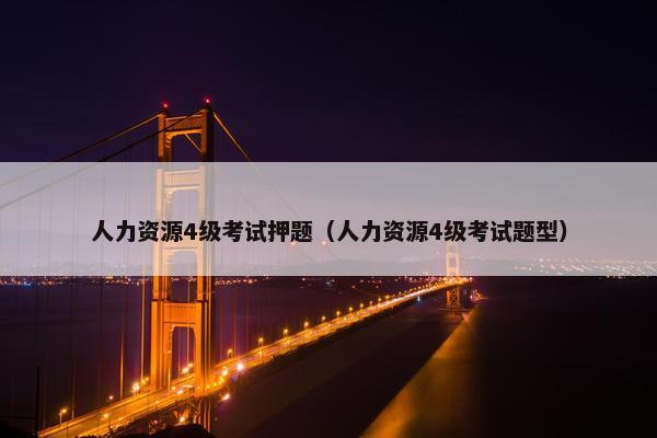 人力资源4级考试押题（人力资源4级考试题型）