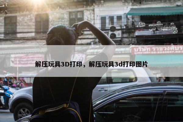 解压玩具3D打印，解压玩具3d打印图片