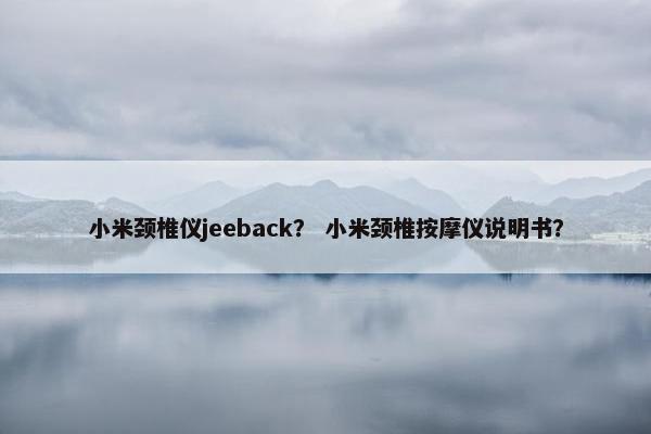 小米颈椎仪jeeback？ 小米颈椎按摩仪说明书？