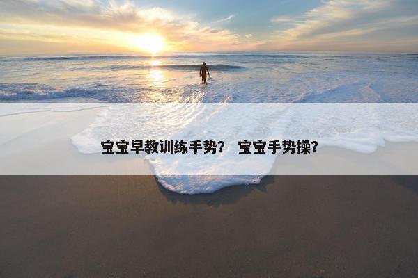 宝宝早教训练手势？ 宝宝手势操？