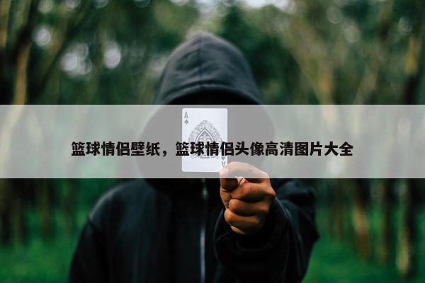 篮球情侣壁纸，篮球情侣头像高清图片大全