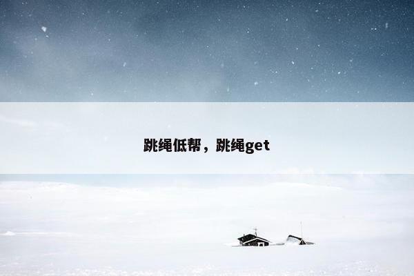 跳绳低帮，跳绳get