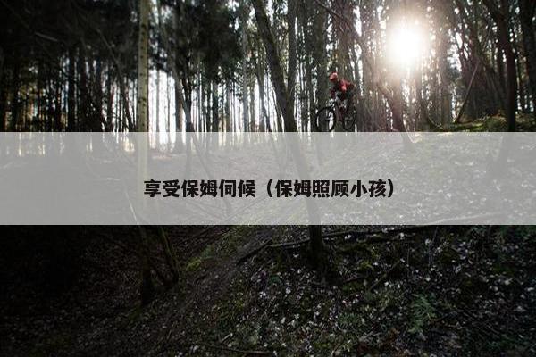 享受保姆伺候（保姆照顾小孩）
