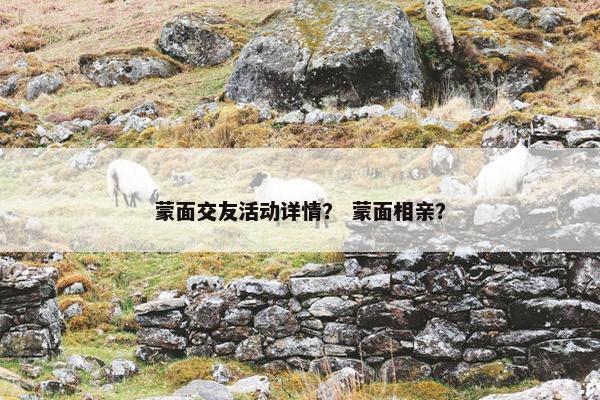 蒙面交友活动详情？ 蒙面相亲？
