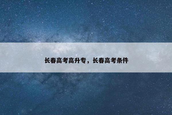 长春高考高升专，长春高考条件