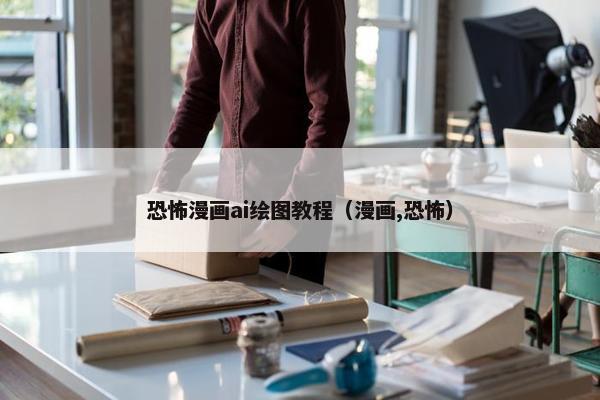 恐怖漫画ai绘图教程（漫画,恐怖）