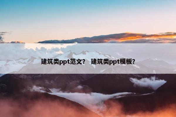 建筑类ppt范文？ 建筑类ppt模板？