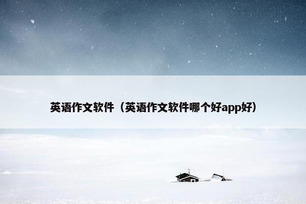 英语作文软件（英语作文软件哪个好app好）